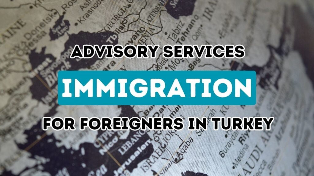 Immigration Advisory Service for Foreigners in Turkey