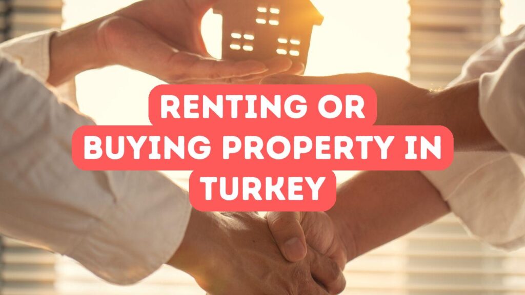 Renting vs. Buying Property in Turkey: What to Consider