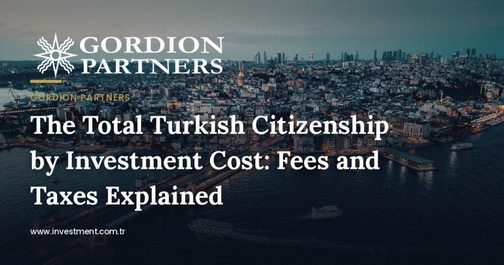 The Total Turkish Citizenship by Investment Cost: Fees and Taxes Explained